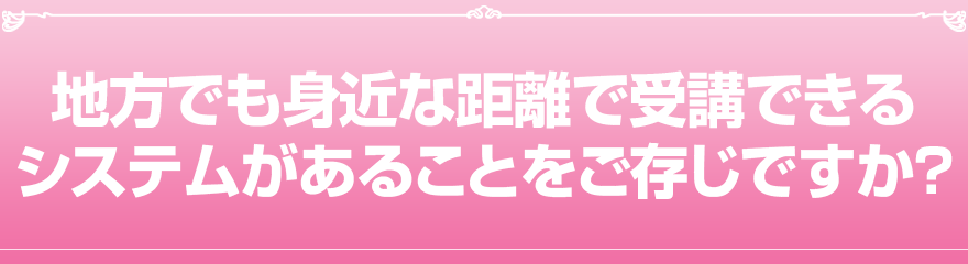 地方でも身近な距離で受講できるシステムがあることをご存じですか?