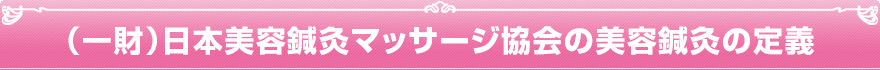 (財)日本美容鍼灸マッサージ協会が定める美容鍼灸の定義